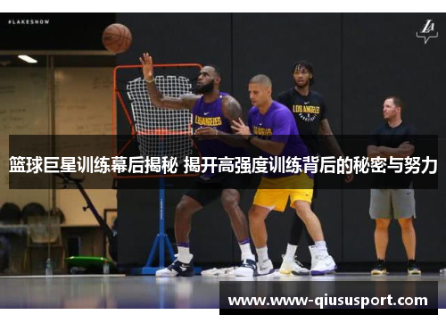 篮球巨星训练幕后揭秘 揭开高强度训练背后的秘密与努力
