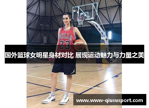 国外篮球女明星身材对比 展现运动魅力与力量之美