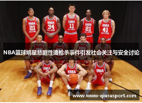 NBA篮球明星悲剧性遭枪杀事件引发社会关注与安全讨论