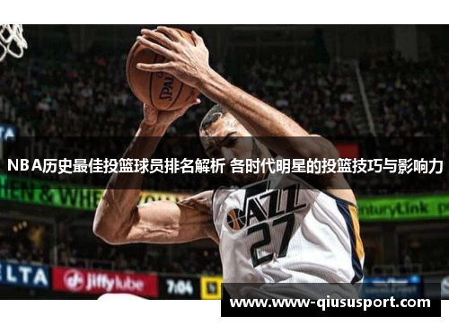 NBA历史最佳投篮球员排名解析 各时代明星的投篮技巧与影响力