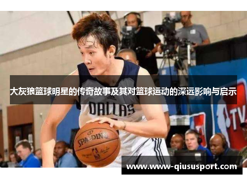 大灰狼篮球明星的传奇故事及其对篮球运动的深远影响与启示