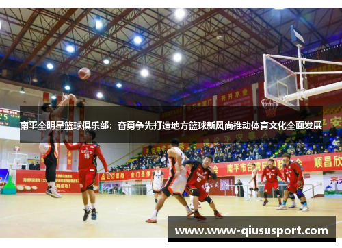 南平全明星篮球俱乐部：奋勇争先打造地方篮球新风尚推动体育文化全面发展
