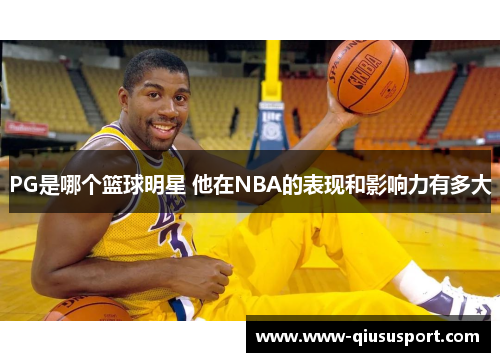 PG是哪个篮球明星 他在NBA的表现和影响力有多大
