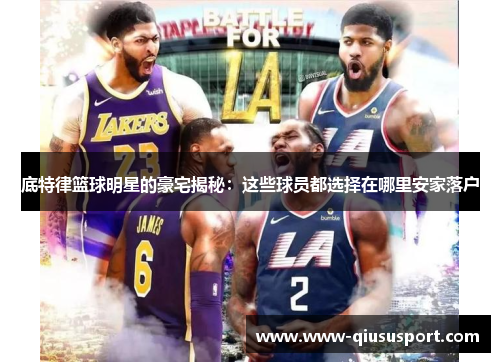 底特律篮球明星的豪宅揭秘：这些球员都选择在哪里安家落户