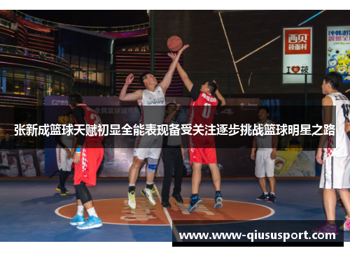 张新成篮球天赋初显全能表现备受关注逐步挑战篮球明星之路