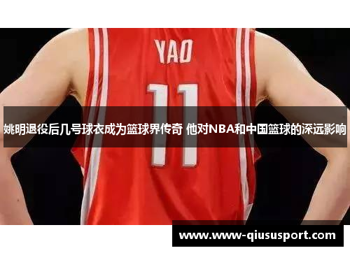 姚明退役后几号球衣成为篮球界传奇 他对NBA和中国篮球的深远影响