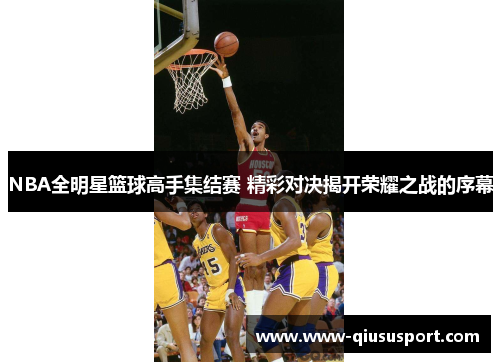 NBA全明星篮球高手集结赛 精彩对决揭开荣耀之战的序幕