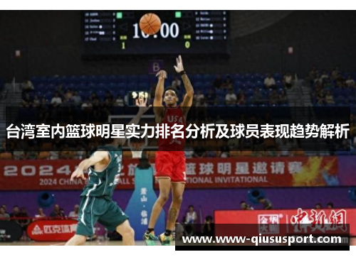 台湾室内篮球明星实力排名分析及球员表现趋势解析
