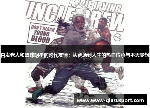白发老人和篮球明星的跨代友情：从赛场到人生的热血传承与不灭梦想