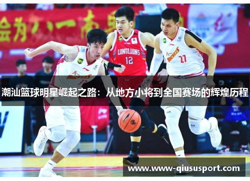 潮汕篮球明星崛起之路：从地方小将到全国赛场的辉煌历程