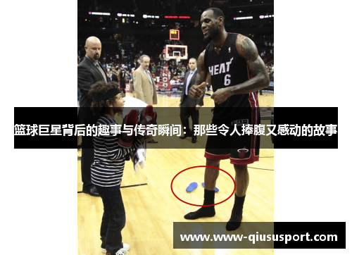 篮球巨星背后的趣事与传奇瞬间：那些令人捧腹又感动的故事