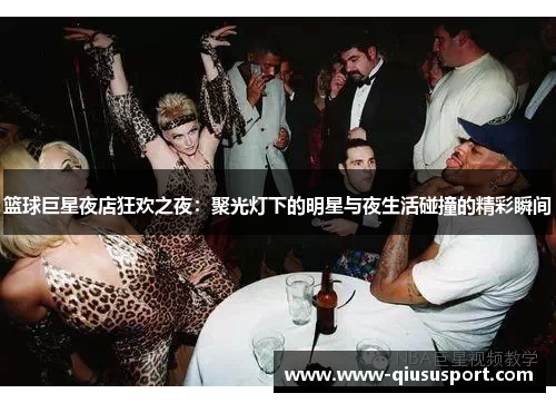 篮球巨星夜店狂欢之夜：聚光灯下的明星与夜生活碰撞的精彩瞬间