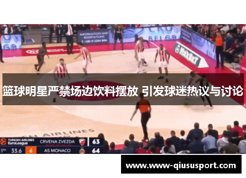 篮球明星严禁场边饮料摆放 引发球迷热议与讨论