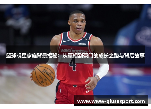 篮球明星家庭背景揭秘：从草根到豪门的成长之路与背后故事