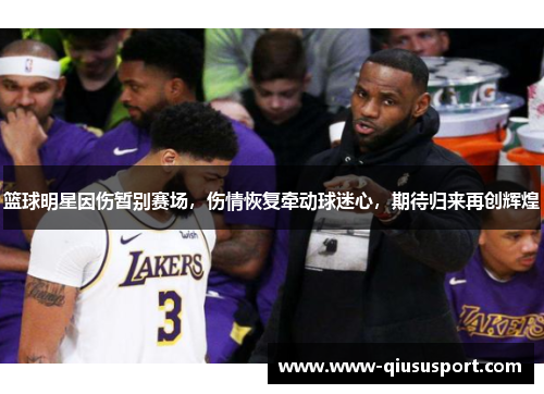 篮球明星因伤暂别赛场，伤情恢复牵动球迷心，期待归来再创辉煌