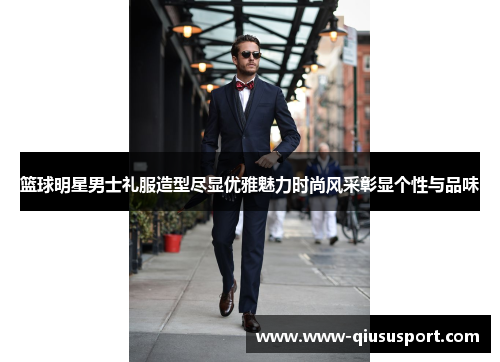 篮球明星男士礼服造型尽显优雅魅力时尚风采彰显个性与品味