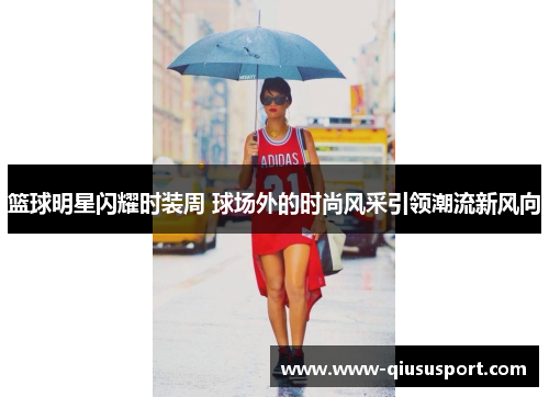 篮球明星闪耀时装周 球场外的时尚风采引领潮流新风向