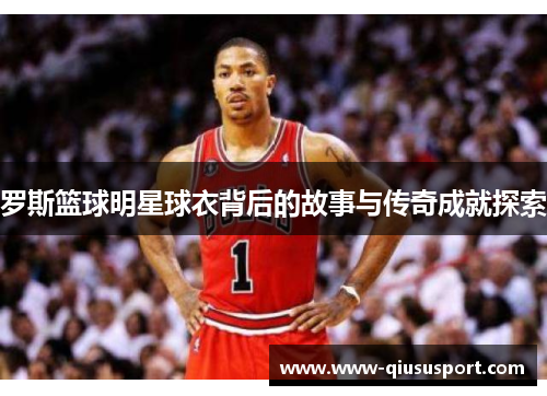 罗斯篮球明星球衣背后的故事与传奇成就探索