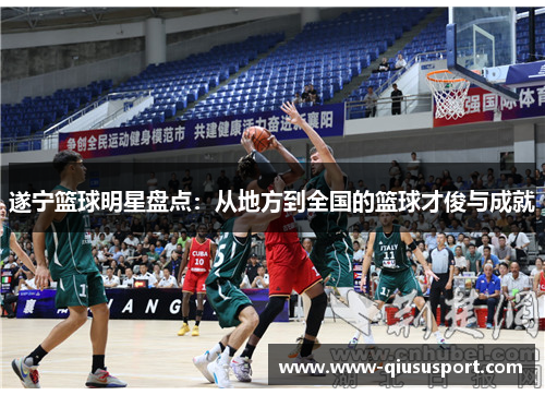 遂宁篮球明星盘点：从地方到全国的篮球才俊与成就