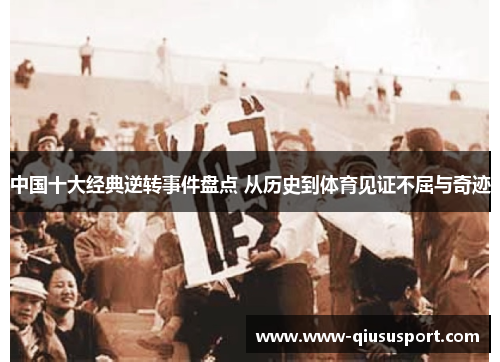 中国十大经典逆转事件盘点 从历史到体育见证不屈与奇迹