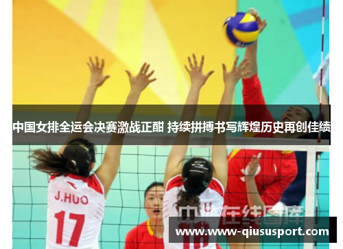 中国女排全运会决赛激战正酣 持续拼搏书写辉煌历史再创佳绩