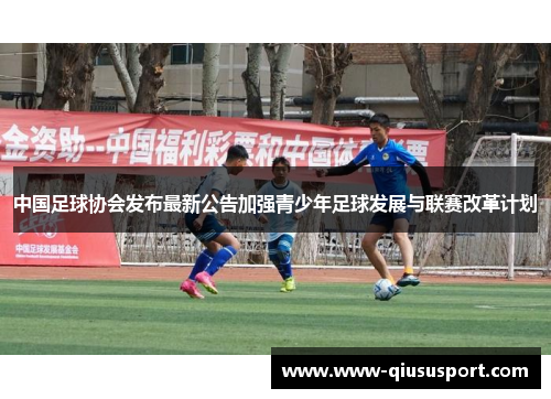 中国足球协会发布最新公告加强青少年足球发展与联赛改革计划