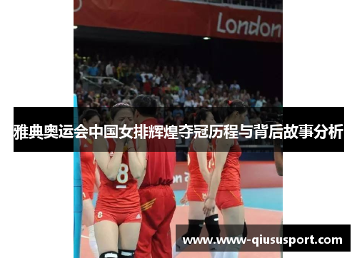 雅典奥运会中国女排辉煌夺冠历程与背后故事分析