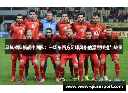马其顿队挑战中国队：一场东西方足球风格的激烈碰撞与较量