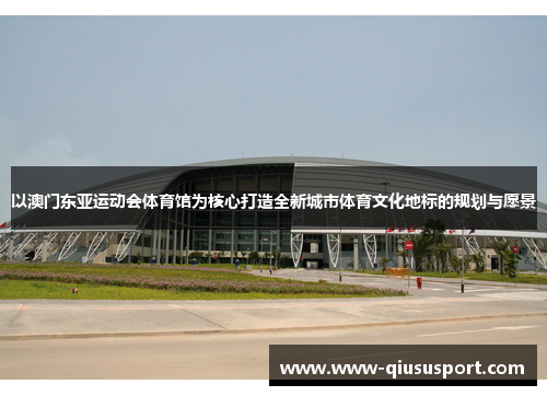 以澳门东亚运动会体育馆为核心打造全新城市体育文化地标的规划与愿景