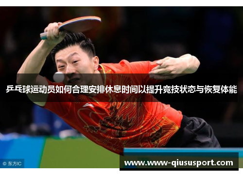 乒乓球运动员如何合理安排休息时间以提升竞技状态与恢复体能