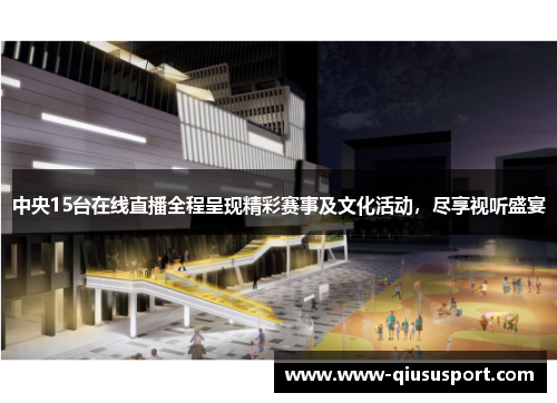 中央15台在线直播全程呈现精彩赛事及文化活动，尽享视听盛宴