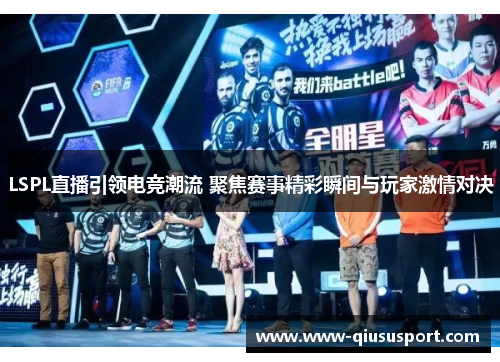 LSPL直播引领电竞潮流 聚焦赛事精彩瞬间与玩家激情对决