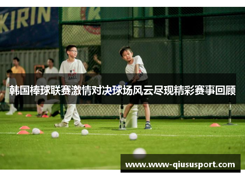 韩国棒球联赛激情对决球场风云尽现精彩赛事回顾